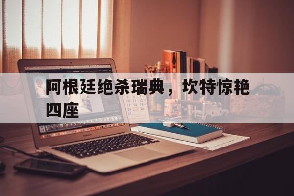 阿根廷绝杀瑞典，坎特惊艳四座